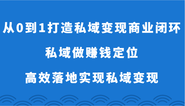 从0到1打造私域变现商业闭环-私域做赚钱定位，高效落地实现私域变现-英祺创业