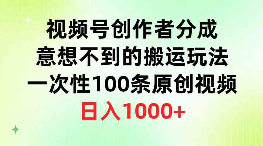 （9737期）视频号创作者分成，意想不到的搬运玩法，一次性100条原创视频，日入1000+-英祺创业