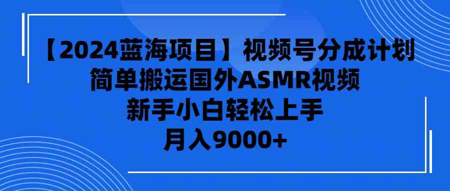 （9743期）【2024蓝海项目】视频号分成计划，无脑搬运国外ASMR视频，新手小白轻松…-英祺创业