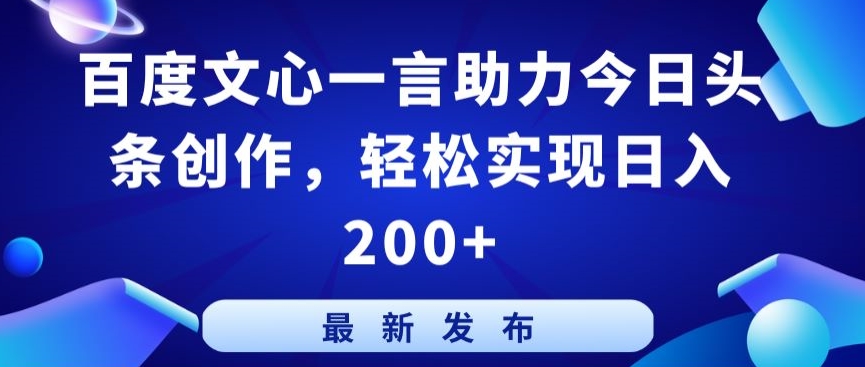 百度文心一言助力今日头条创作，轻松实现日入200+-英祺创业