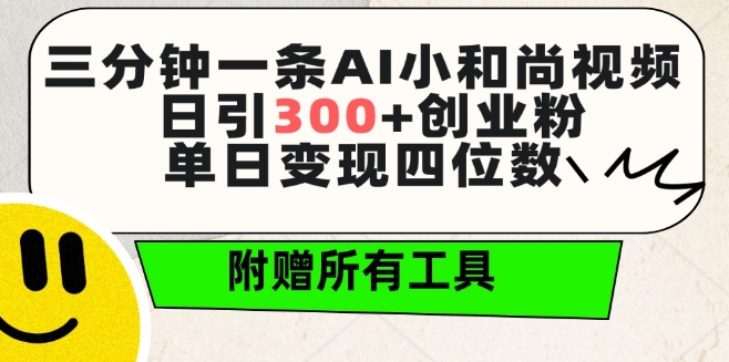 三分钟一条AI小和尚视频 ，日引300+创业粉，单日变现四位数 ，附赠全套免费工具-英祺创业
