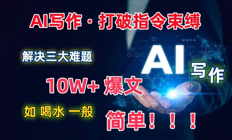 AI写作：解决三大难题，10W+爆文如喝水一般简单，打破指令调教束缚-英祺创业