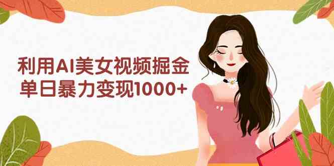 （9748期）利用AI美女视频掘金，单日暴力变现1000+，多平台高收益，小白跟着干就完…-英祺创业