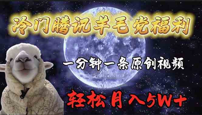 （9758期）冷门腾讯羊毛党福利，1分钟中一条原创视频，轻松月入50000+-英祺创业