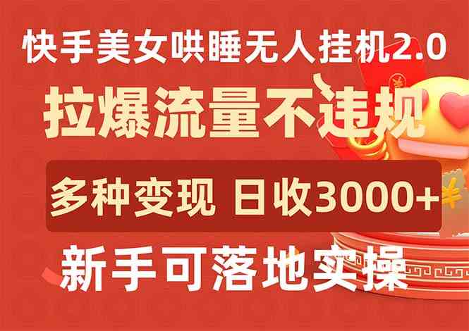 （9767期）快手美女哄睡无人挂机2.0，拉爆流量不违规，多种变现途径，日收3000+，…-英祺创业