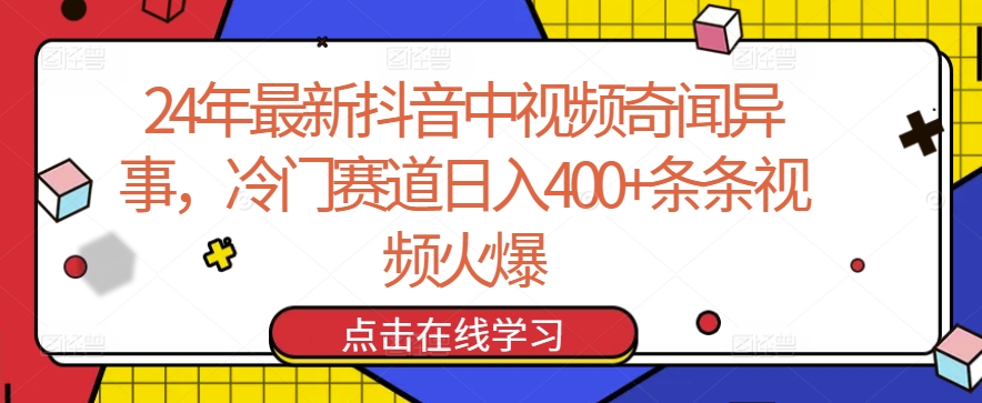 24年最新抖音中视频奇闻异事，冷门赛道日入400+条条视频火爆-英祺创业