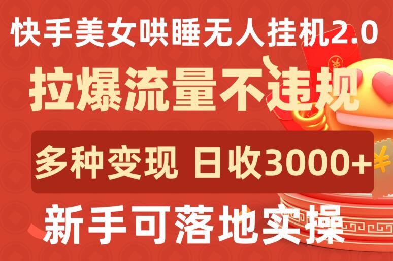 快手美女哄睡无人挂机2.0.拉爆流量不违规，多种变现途径，日收3000+，新手可落地实操-英祺创业