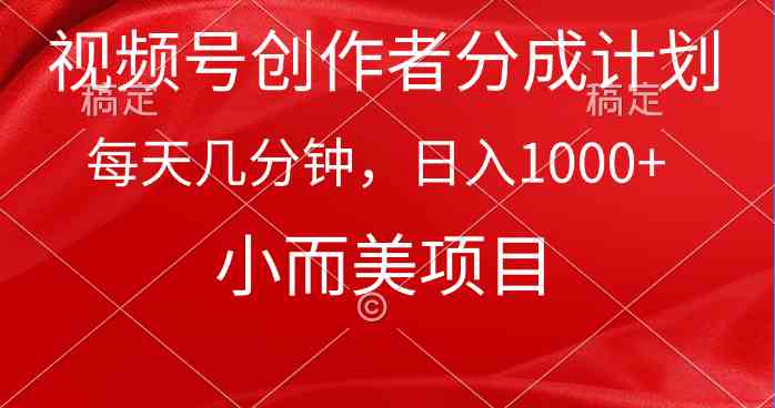 （9778期）视频号创作者分成计划，每天几分钟，收入1000+，小而美项目-英祺创业