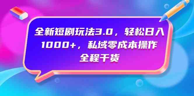 （9794期）全新短剧玩法3.0，轻松日入1000+，私域零成本操作，全程干货-英祺创业