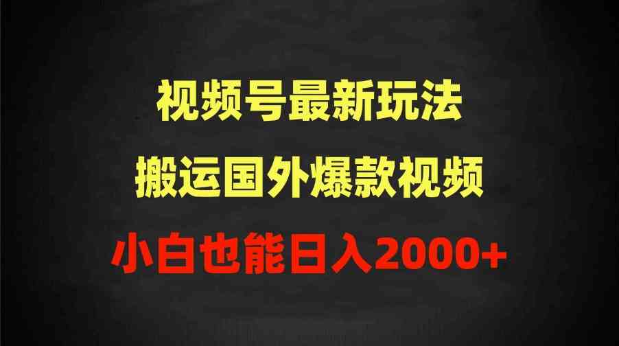 （9796期）2024视频号最新玩法，搬运国外爆款视频，100%过原创，小白也能日入2000+-英祺创业