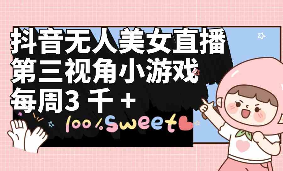 （9796期）抖音无人美女直播，第三视角小游戏，每周收益3000+-英祺创业