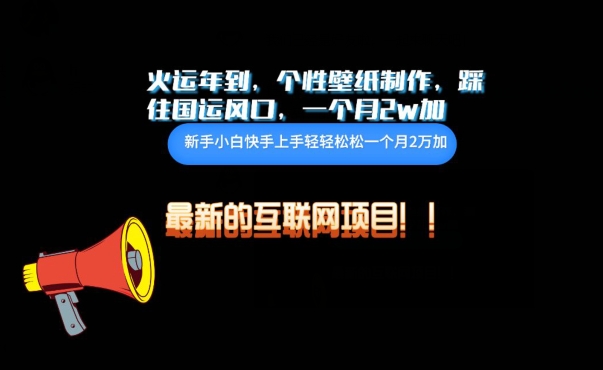 火运年到，个性壁纸制作，踩住国运风口，1个月2w加-英祺创业
