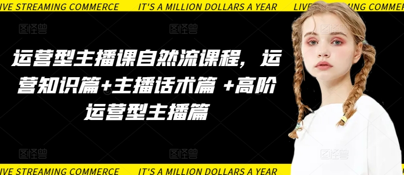 运营型主播课自然流课程，运营知识篇+主播话术篇 +高阶运营型主播篇-英祺创业