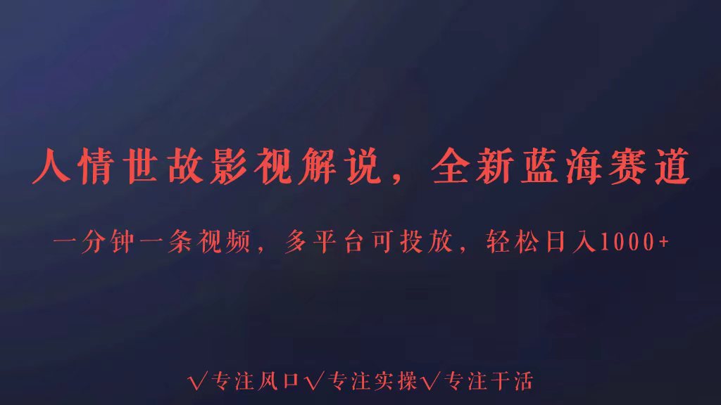 全新蓝海赛道人情世故解说，多平台投放轻松日入3000+-英祺创业