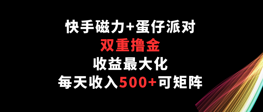 快手磁力+蛋仔派对，双重撸金，收益最大化，每天收入500+，可矩阵-英祺创业