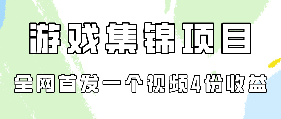 游戏集锦项目拆解，全网首发一个视频变现四份收益-英祺创业