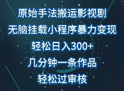 原始手法影视搬运，无脑搬运影视剧，单日收入300+，操作简单，几分钟生成一条视频，轻松过审核-英祺创业