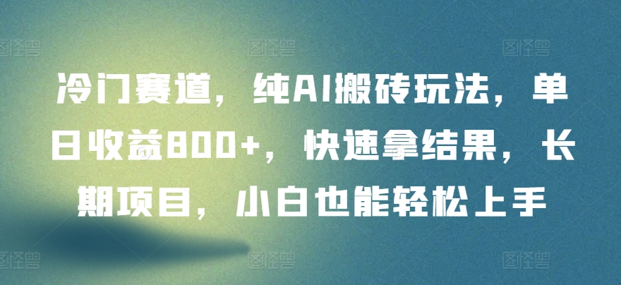 冷门赛道，纯AI搬砖玩法，单日收益800+，快速拿结果，长期项目，小白也能轻松上手-英祺创业