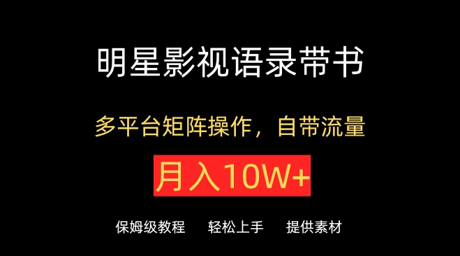 明星影视语录带书，抖音快手小红书视频号多平台矩阵操作，自带流量，月入10W+-英祺创业