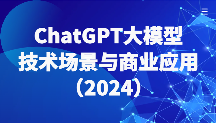 ChatGPT大模型，技术场景与商业应用（2024）带你深入了解国内外大模型生态-英祺创业
