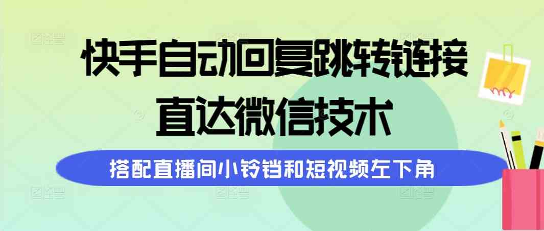 （9808期）快手自动回复跳转链接，直达微信技术，搭配直播间小铃铛和短视频左下角-英祺创业