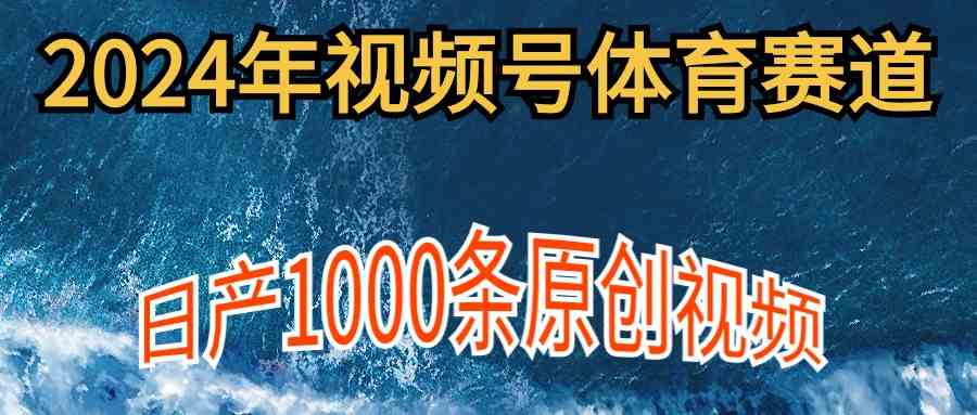 （9810期）2024年体育赛道视频号，新手轻松操作， 日产1000条原创视频,多账号多撸分成-英祺创业