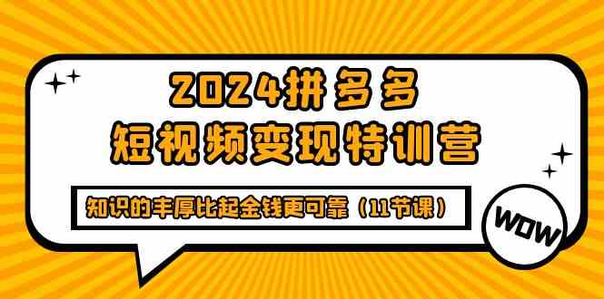 2024拼多多短视频变现特训营，知识的丰厚比起金钱更可靠（11节课）-英祺创业
