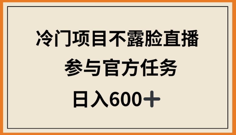 冷门项目不露脸直播，参与官方任务，日入600+-英祺创业