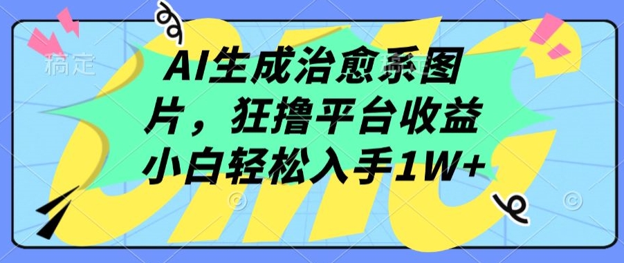 AI生成治愈系图片，狂撸平台收益，小白轻松入手1W+-英祺创业