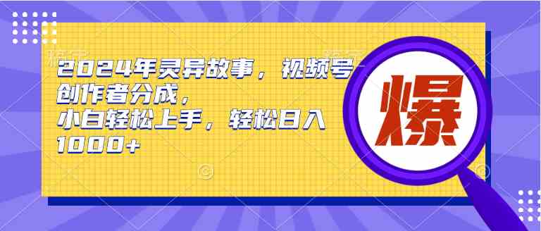 （9833期）2024年灵异故事，视频号创作者分成，小白轻松上手，轻松日入1000+-英祺创业
