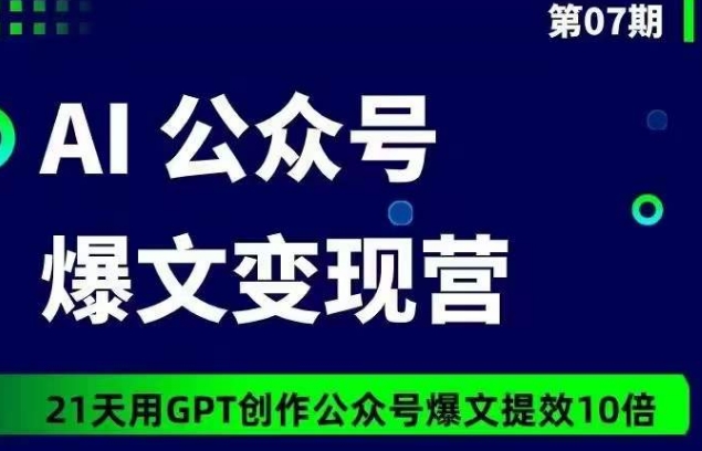 AI公众号爆文变现营07期，21天用GPT创作爆文提效10倍-英祺创业
