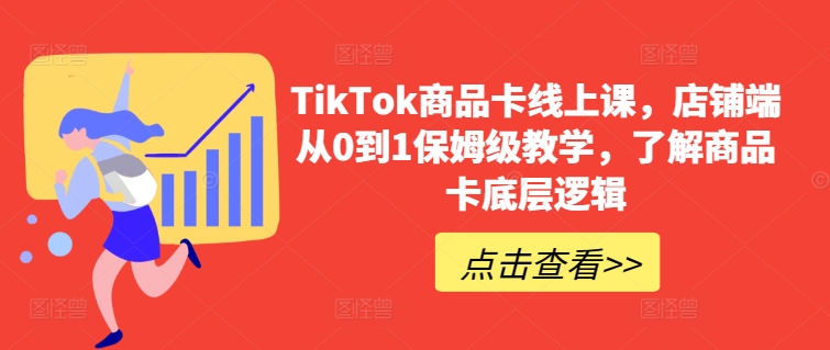 TikTok商品卡线上课，​店铺端从0到1保姆级教学，了解商品卡底层逻辑-英祺创业