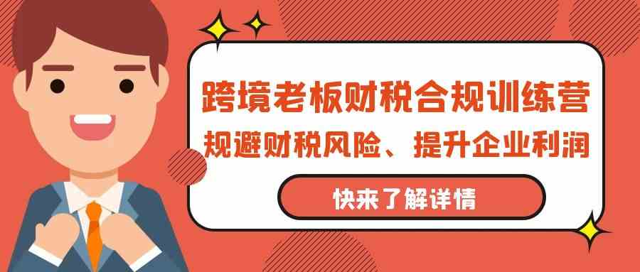 跨境老板财税合规训练营，规避财税风险、提升企业利润-英祺创业