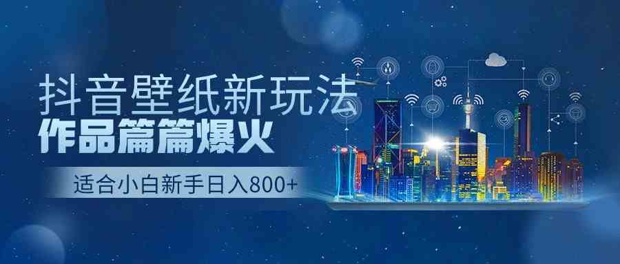 （9842期）抖音壁纸号新玩法，作品篇篇爆火，日收益500+-英祺创业