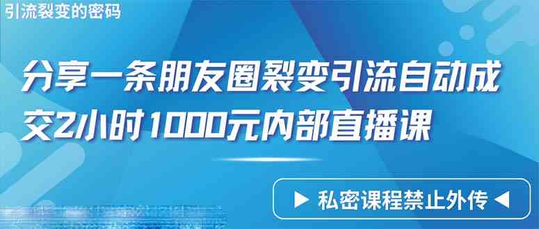 （9850期）仅靠分享一条朋友圈裂变引流自动成交2小时1000内部直播课程-英祺创业