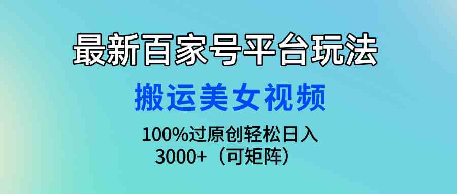 （9852期）最新百家号平台玩法，搬运美女视频100%过原创大揭秘，轻松日入3000+（可…-英祺创业