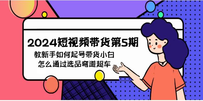 2024短视频带货第5期，教新手如何起号，带货小白怎么通过选品弯道超车-英祺创业