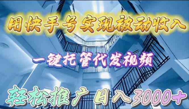 （9860期）用快手号实现被动收入，一键托管代发视频，轻松推广日入3000+-英祺创业