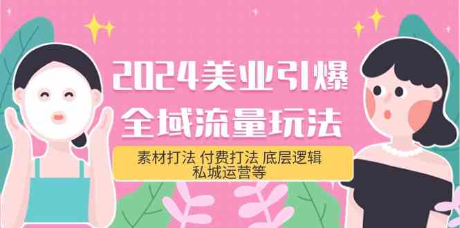 （9867期）2024美业-引爆全域流量玩法，素材打法 付费打法 底层逻辑 私城运营等(31节)-英祺创业