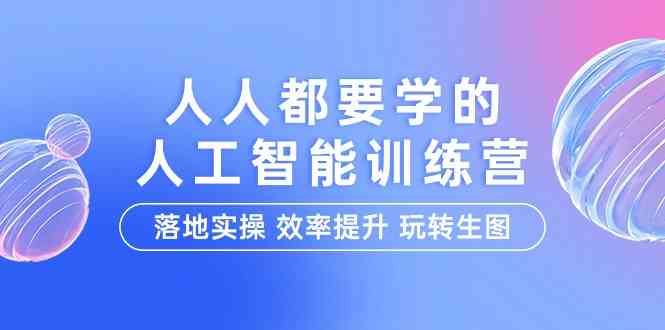 （9872期）人人都要学的-人工智能特训营，落地实操 效率提升 玩转生图（22节课）-英祺创业