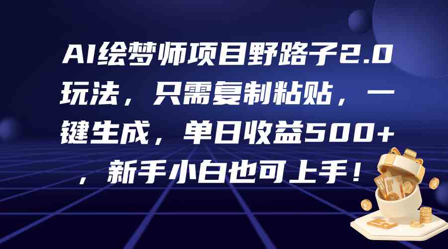 （9876期）AI绘梦师项目野路子2.0玩法，只需复制粘贴，一键生成，单日收益500+，新…-英祺创业