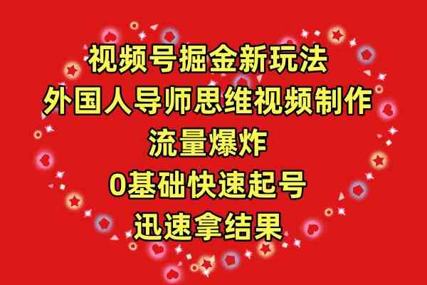 （9877期）视频号掘金新玩法，外国人导师思维视频制作，流量爆炸，0其础快速起号，…-英祺创业