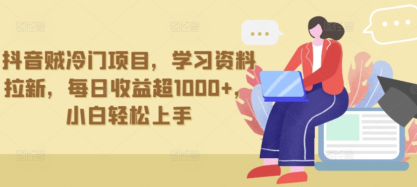 抖音贼冷门项目，学习资料拉新，每日收益超1000+，小白轻松上手-英祺创业