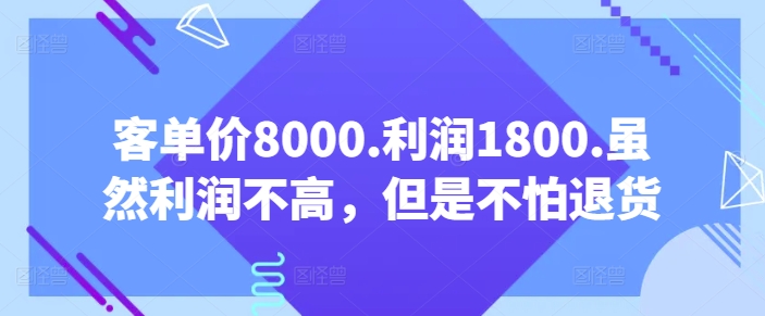 客单价8000.利润1800.虽然利润不高，但是不怕退货【付费文章】-英祺创业