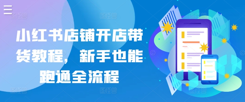 小红书店铺开店带货教程，新手也能跑通全流程-英祺创业