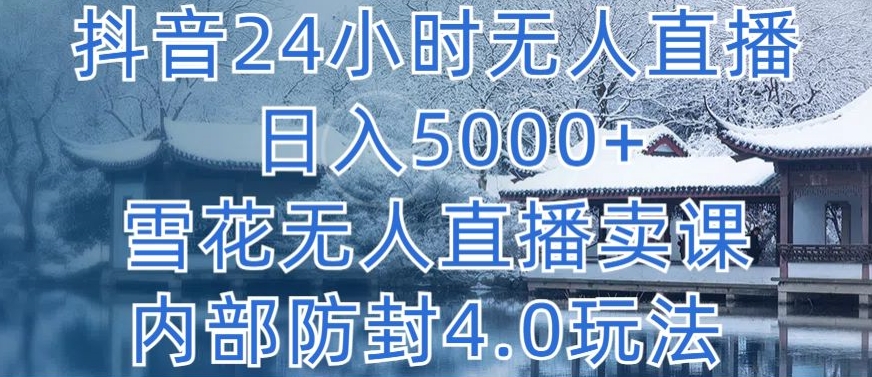 抖音24小时无人直播 日入5000+，雪花无人直播卖课，内部防封4.0玩法-英祺创业