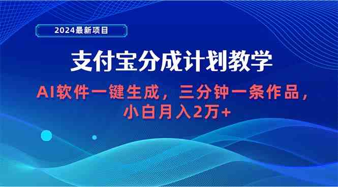 （9880期）2024最新项目，支付宝分成计划 AI软件一键生成，三分钟一条作品，小白月…-英祺创业