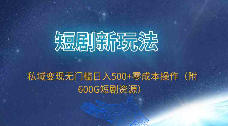 （9894期）短剧新玩法，私域变现无门槛日入500+零成本操作（附600G短剧资源）-英祺创业