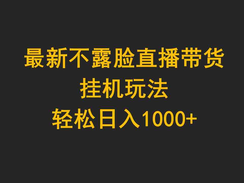 （9897期）最新不露脸直播带货，挂机玩法，轻松日入1000+-英祺创业
