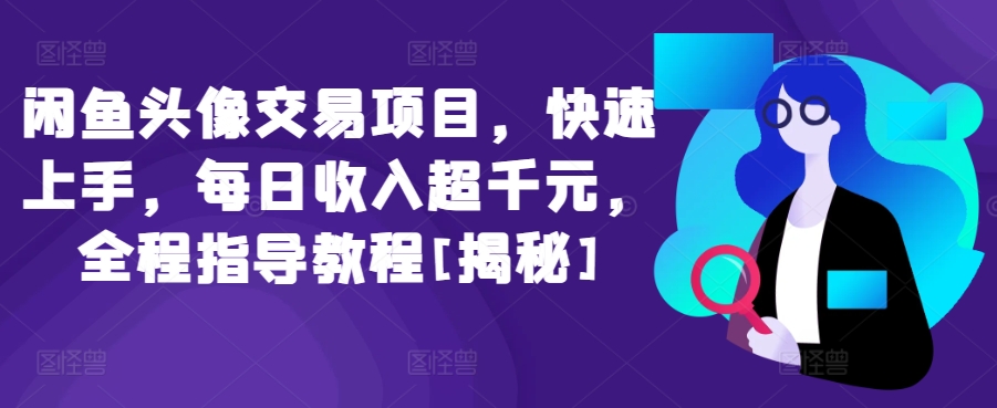 闲鱼头像交易项目，快速上手，每日收入超千元，全程指导教程[揭秘]-英祺创业